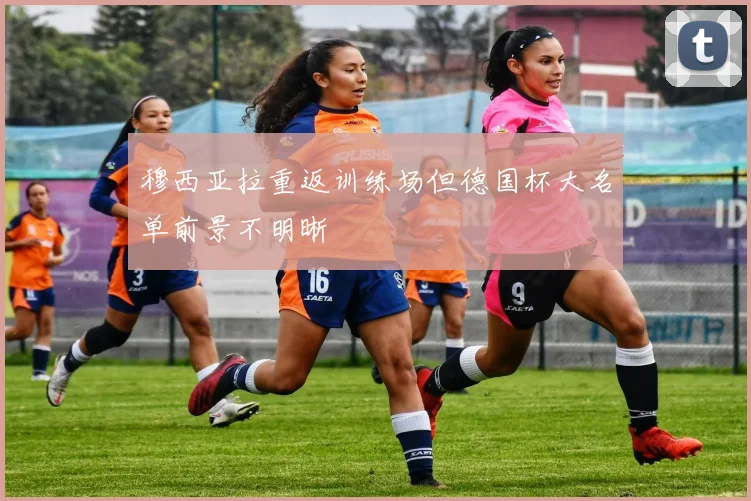 穆西亚拉重返训练场但德国杯大名单前景不明晰